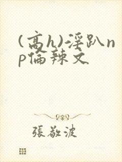 (高h)淫趴np伦辣文