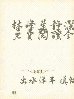 林峰叶静澜小说免费阅读全文无弹窗