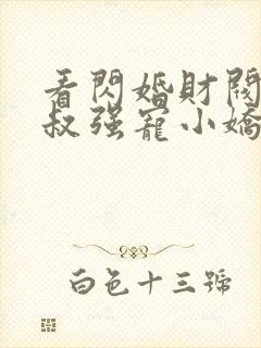 看闪婚财阀:大叔强宠小娇妻