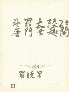 斗罗大陆2绝世唐门笔趣阁无广告