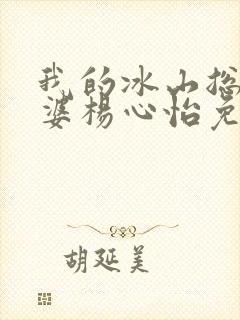 我的冰山总裁老婆杨心怡免费阅读