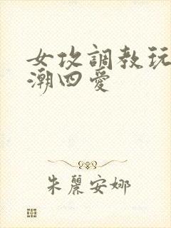 女攻调教玩弄高潮四爱