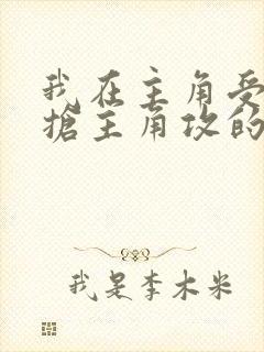 我在主角受文里抢主角攻的小说全文免费阅读