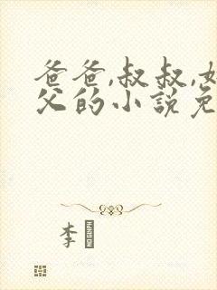 爸爸,叔叔,姑父的小说免费阅读