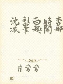 沈梨白时杳无删减笔趣阁哪里可以看