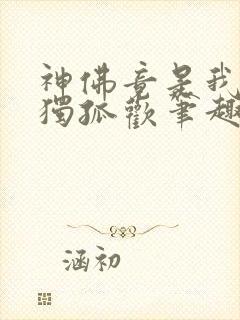 神佛竟是我自己独孤欢笔趣阁