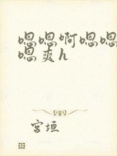 嗯嗯啊嗯嗯嗯啊嗯爽h