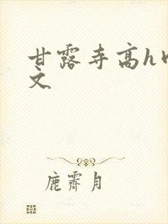 甘露寺高h肉辣文