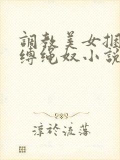 调教美女捆绑淫缚绳奴小说