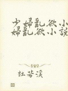 少妇乱欲小说少妇乱欲小说