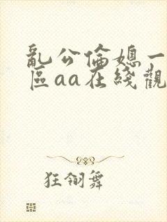 乱公伦媳一二三区aa在线观看