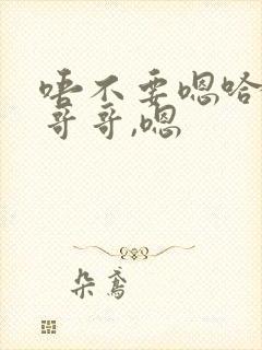 唔不要嗯哈好大哥哥,嗯