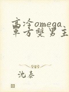 高冷omega军方双男主小说推荐