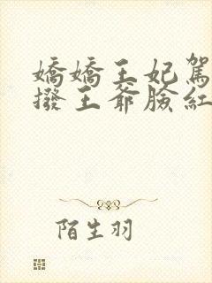 娇娇王妃驾到撩拨王爷脸红心跳免费全集短剧