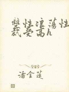 双性浪荡性瘾总裁受高h