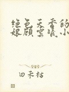 绝色天香的老板娘顾云曦小说