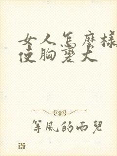 女人怎么样可以使胸变大