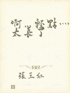 啊…轻点灬太粗太长了