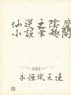 仙逆之阴魔肆虐小说笔趣阁