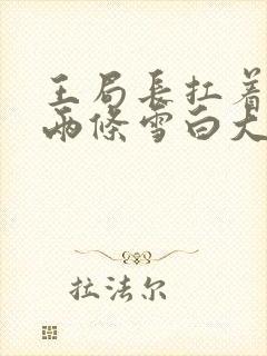 王局长扛着白洁两条雪白大腿视频