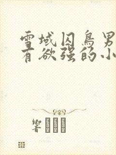 雪域囚鸟男主占有欲强的小说推荐