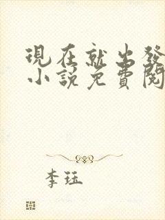 现在就出发同人小说免费阅读