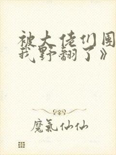 被大佬们团宠后我野翻了》