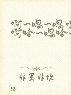 啊~嗯~嗯哼~啊哈~嗯哈~轻点~啊~