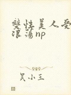双性美人受高h浪荡np
