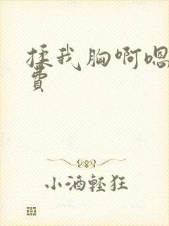 揉我胸啊嗯～免费