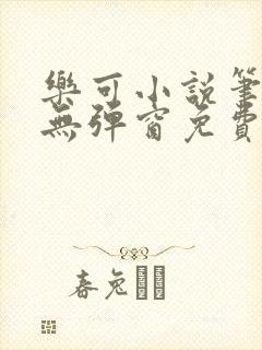 乐可小说笔趣阁无弹窗免费阅读