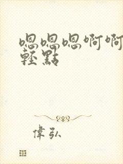 嗯嗯嗯啊啊不要轻点