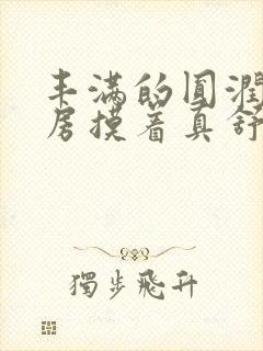 丰满的圆润的乳房摸着真舒服