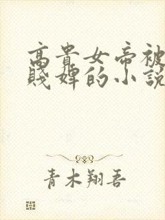 高贵女帝被当成贱婢的小说