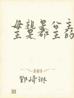 母亲是公主,女主是郡主的小说