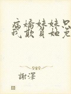 病娇妹妹只想让我欺负她免费全集