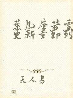 叶凡唐若雪刚刚更新章节列表