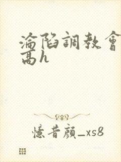 沦陷调教会所〈高h