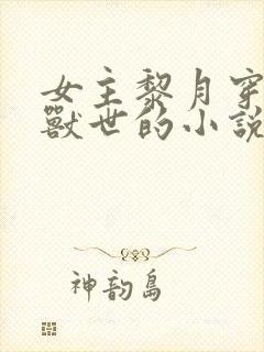 女主黎月穿越到兽世的小说