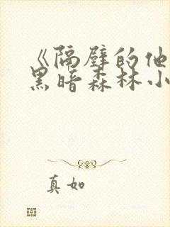 《隔壁的他by黑暗森林小说笔趣》