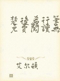 楚后希行笔趣阁免费阅读无弹窗