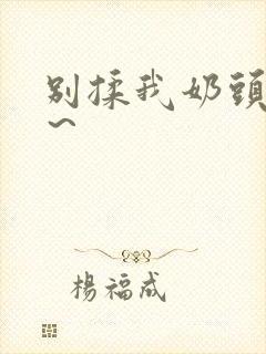 别揉我奶头啊嗯～