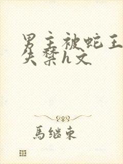 男主被蛇王肉到失禁h文