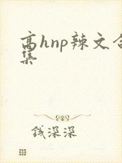 高hnp辣文合集