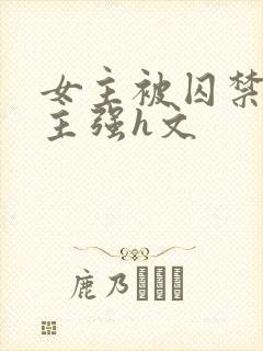 女主被囚禁被男主强h文