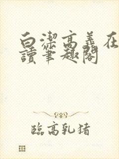 白洁高义在线阅读笔趣阁