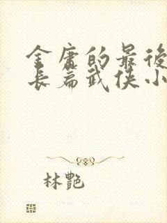 金庸的最后一部长篇武侠小说是哪一部