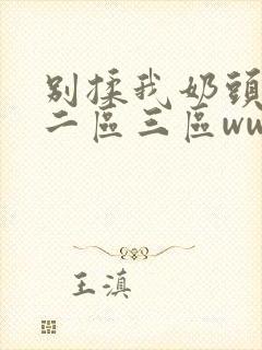 别揉我奶头一区二区三区www封面