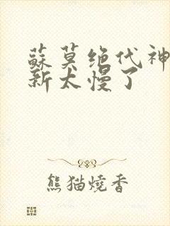 苏莫绝代神主更新太慢了