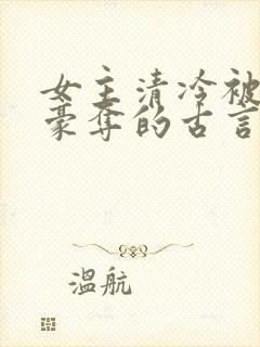 女主清冷被强取豪夺的古言